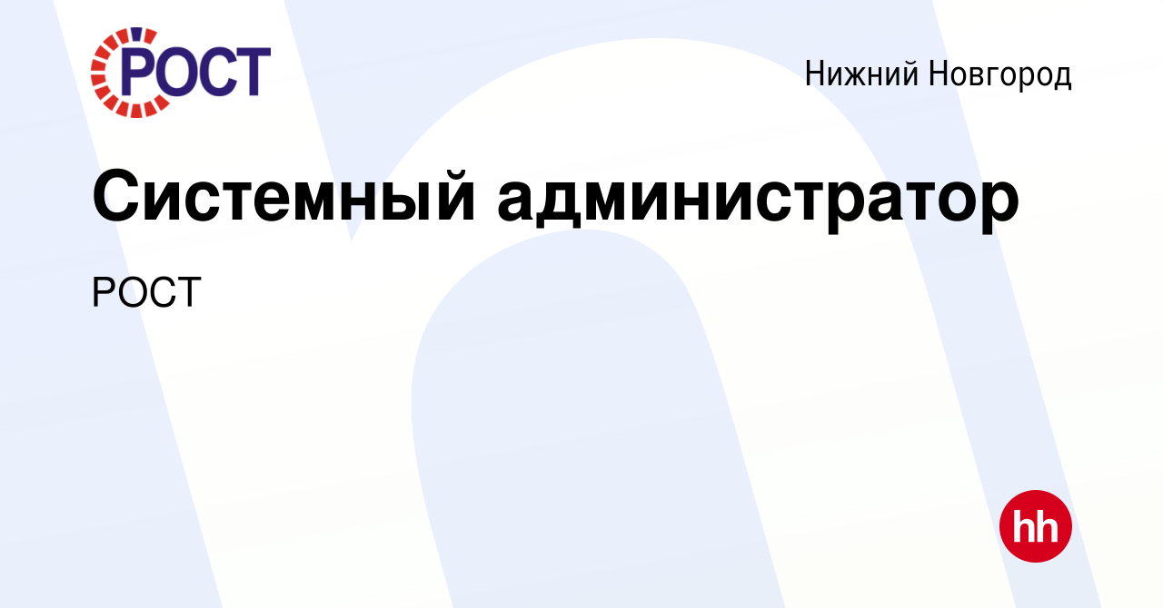 Вакансия Системный администратор в Нижнем Новгороде, работа в компании РОСТ  (вакансия в архиве c 21 октября 2021)