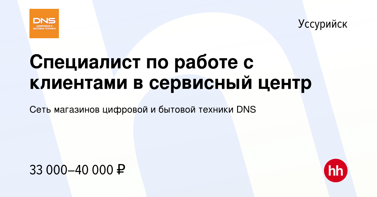 Вакансия Специалист по работе с клиентами в сервисный центр в Уссурийске,  работа в компании Сеть магазинов цифровой и бытовой техники DNS (вакансия в  архиве c 24 февраля 2022)