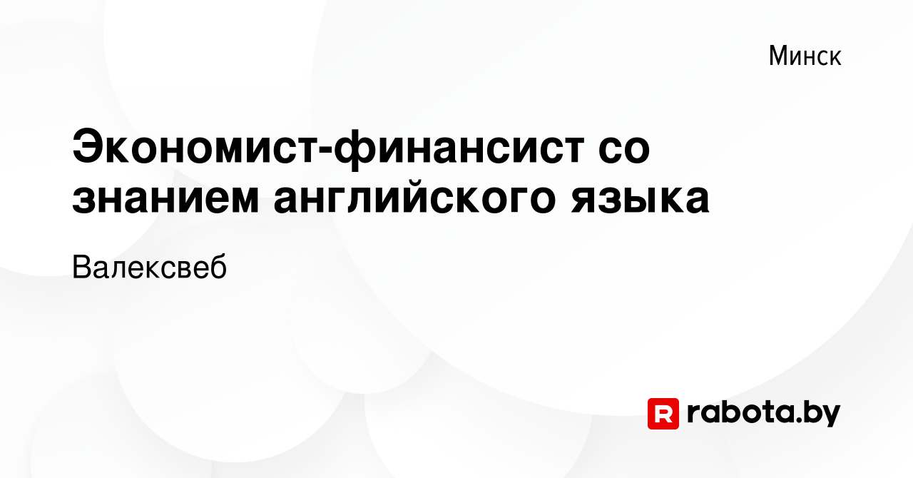 Вакансия Экономист-финансист со знанием английского языка в Минске, работа  в компании Валексвеб (вакансия в архиве c 16 октября 2021)