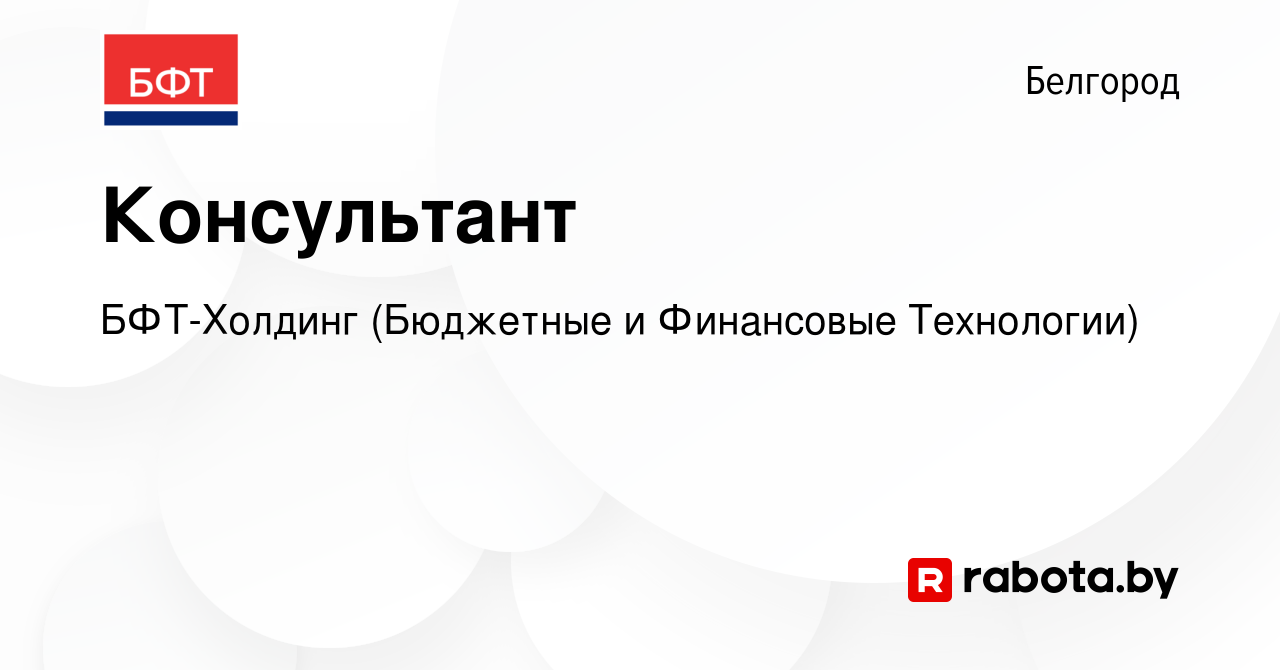 Вакансия Консультант в Белгороде, работа в компании БФТ-Холдинг (Бюджетные  и Финансовые Технологии) (вакансия в архиве c 14 декабря 2021)