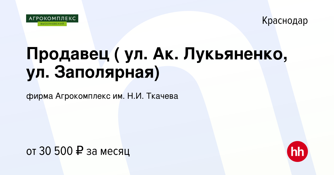 Вакансия Продавец ( ул. Ак. Лукьяненко, ул. Заполярная) в Краснодаре,  работа в компании фирма Агрокомплекс им. Н.И. Ткачева (вакансия в архиве c  12 января 2022)