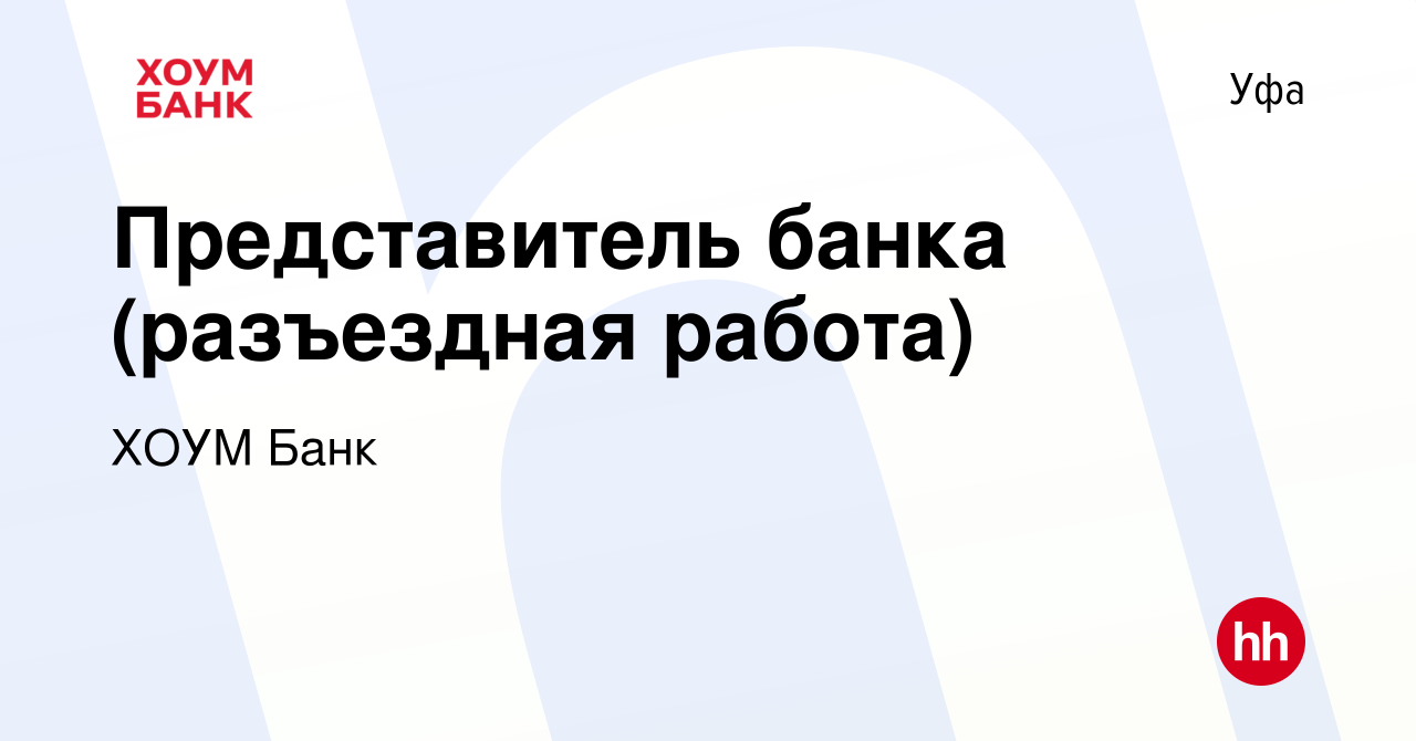 Вакансия Представитель банка (разъездная работа) в Уфе, работа в компании ХОУМ  Банк (вакансия в архиве c 7 декабря 2021)