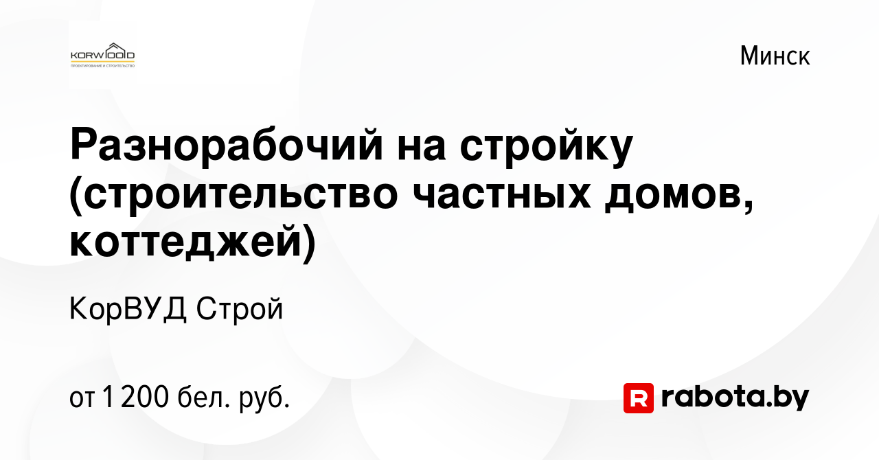 Вакансия Разнорабочий на стройку (строительство частных домов, коттеджей) в  Минске, работа в компании КорВУД Строй (вакансия в архиве c 20 октября 2021)