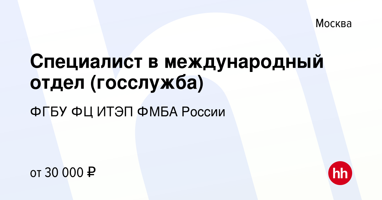 Вакансия Специалист в международный отдел (госслужба) в Москве, работа в  компании ФГБУ ФЦ ИТЭП ФМБА России (вакансия в архиве c 20 октября 2021)