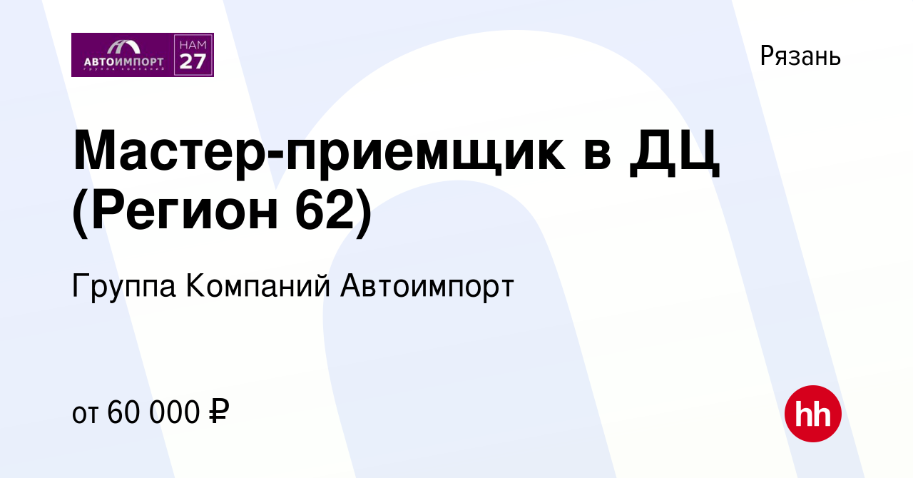 Вакансия Мастер-приемщик в ДЦ (Регион 62) в Рязани, работа в компании  Группа Компаний Автоимпорт (вакансия в архиве c 22 ноября 2021)