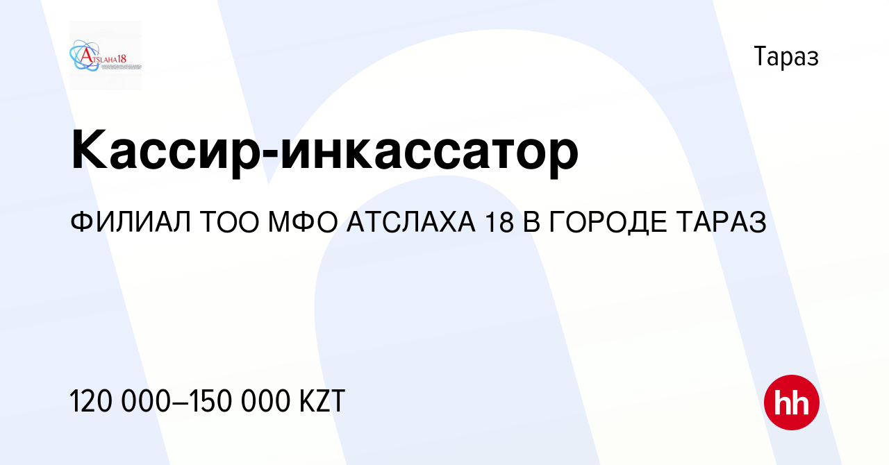 Вакансия Кассир-инкассатор в Таразе, работа в компании ФИЛИАЛ ТОО МФО  АТСЛАХА 18 В ГОРОДЕ ТАРАЗ (вакансия в архиве c 21 октября 2021)