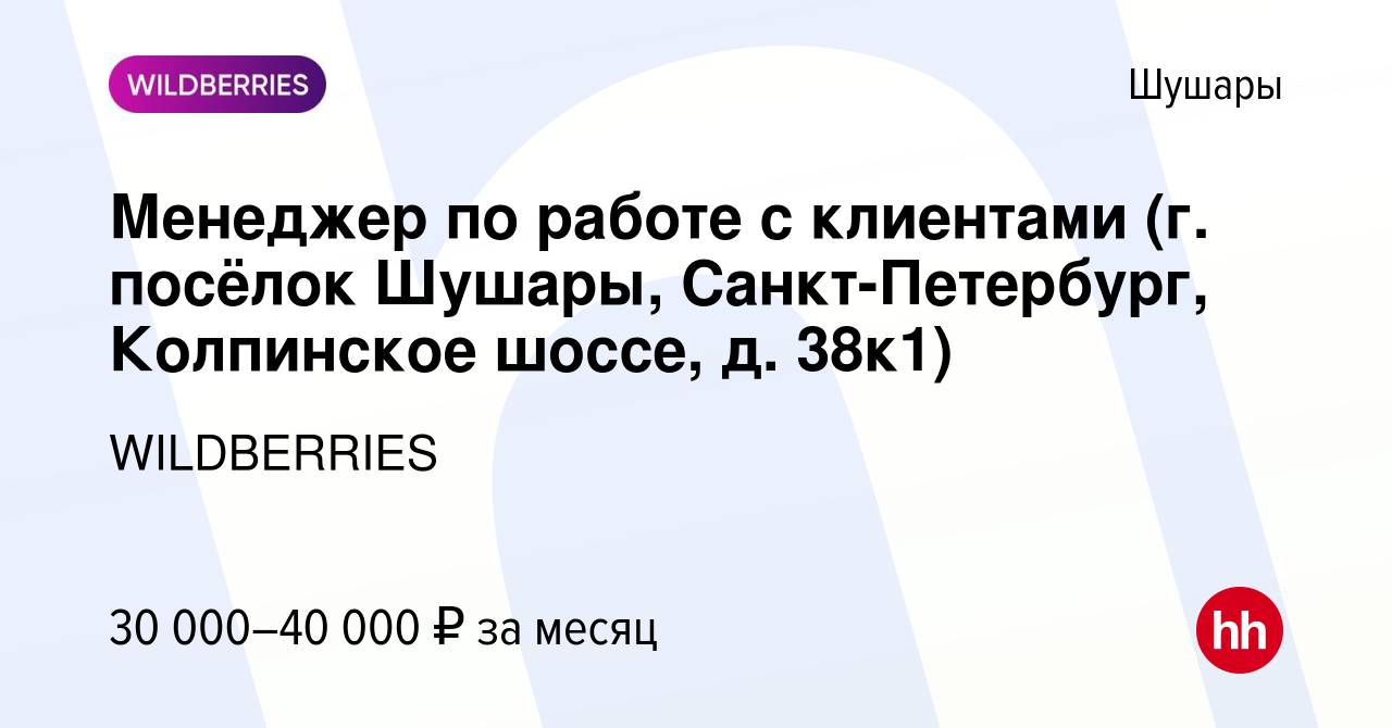 Вакансия Менеджер по работе с клиентами (г. посёлок Шушары,  Санкт-Петербург, Колпинское шоссе, д. 38к1) в Шушарах, работа в компании  WILDBERRIES (вакансия в архиве c 7 октября 2021)