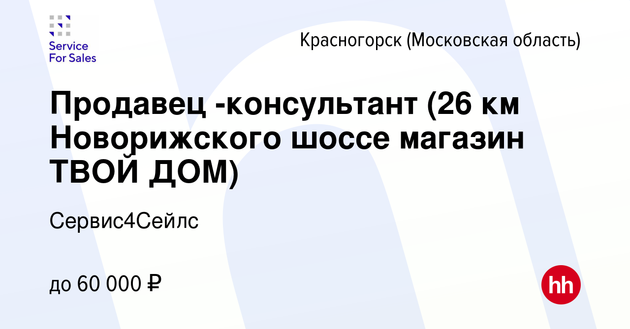 Вакансия Продавец -консультант (26 км Новорижского шоссе магазин ТВОЙ ДОМ)  в Красногорске, работа в компании Сервис4Сейлс (вакансия в архиве c 21  октября 2021)