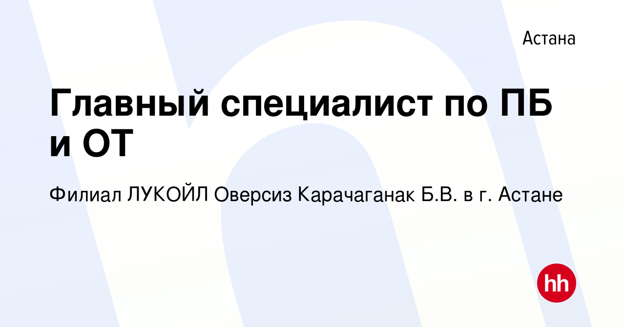 Вакансия Главный специалист по ПБ и ОТ в Астане, работа в компании Филиал  ЛУКОЙЛ Оверсиз Карачаганак Б.В. в г. Астане (вакансия в архиве c 20 октября  2021)