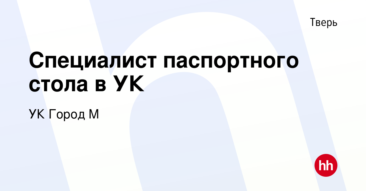 Вакансия Специалист паспортного стола в УК в Твери, работа в компании УК  Город М (вакансия в архиве c 21 октября 2021)