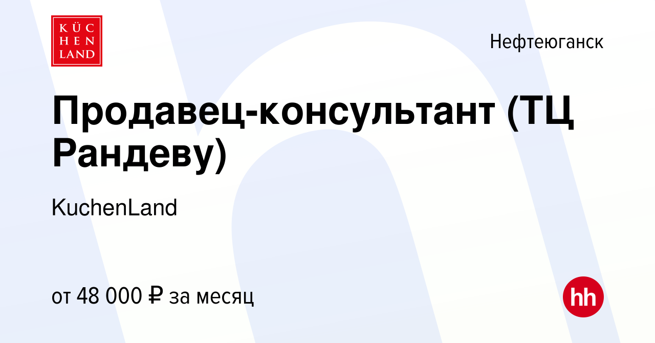 Вакансия Продавец-консультант (ТЦ Рандеву) в Нефтеюганске, работа в  компании KuchenLand (вакансия в архиве c 9 марта 2022)