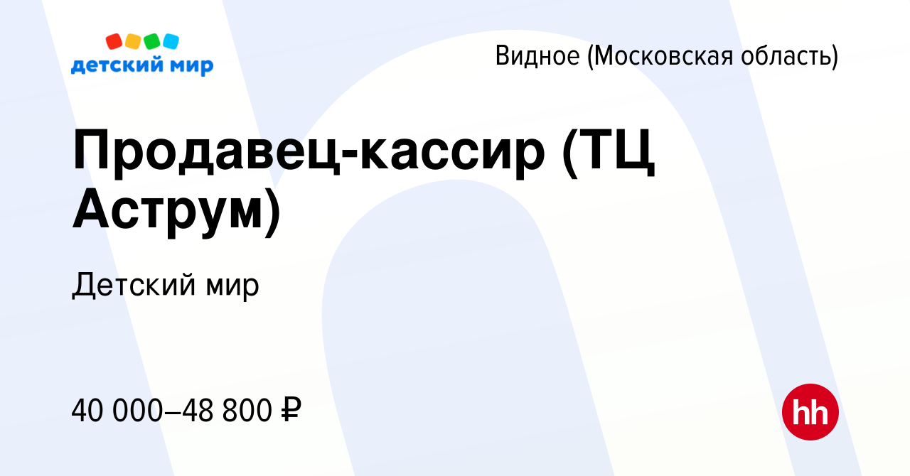 Вакансия Продавец-кассир (ТЦ Аструм) в Видном, работа в компании Детский  мир (вакансия в архиве c 22 октября 2021)