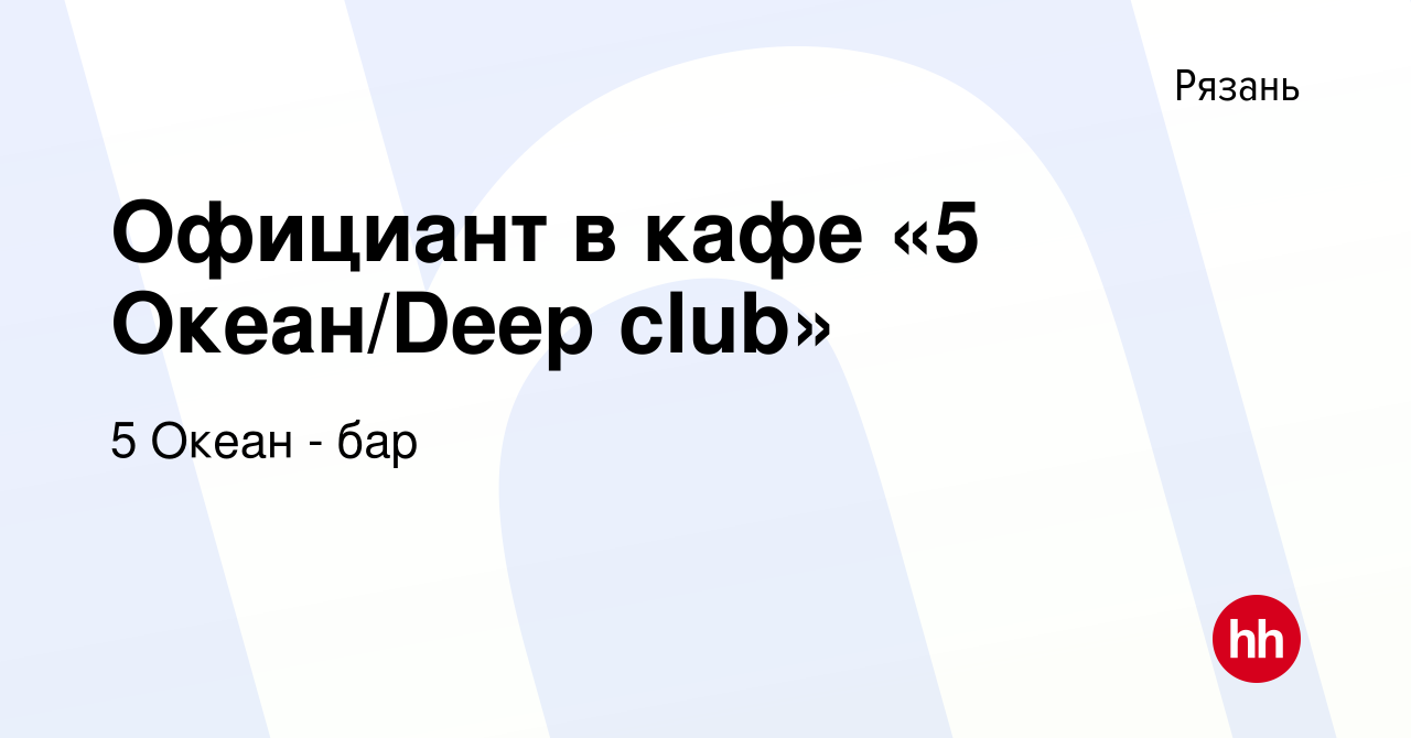 Вакансия Официант в кафе «5 Океан/Deep club» в Рязани, работа в компании 5  Океан - бар (вакансия в архиве c 23 октября 2021)