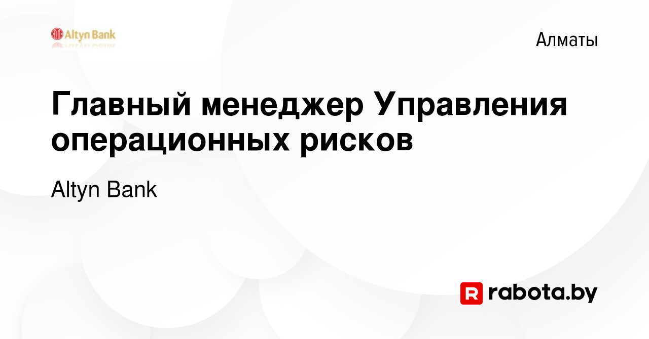 Вакансия Главный менеджер Управления операционных рисков в Алматы, работа в  компании Altyn Bank (вакансия в архиве c 24 октября 2021)