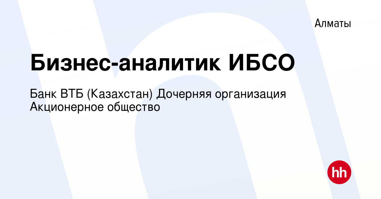 Вакансия Бизнес-аналитик ИБСО в Алматы, работа в компании Банк ВТБ ( Казахстан) Дочерняя организация Акционерное общество (вакансия в архиве c  25 октября 2021)