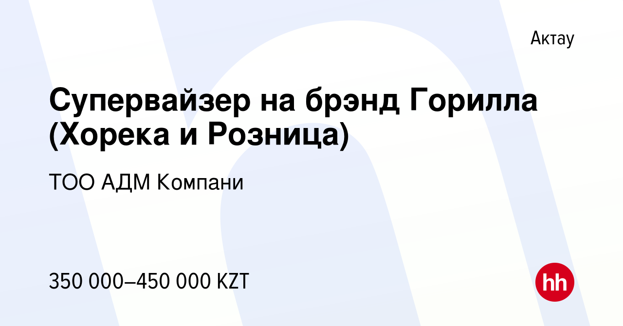 Вакансия Супервайзер на брэнд Горилла (Хорека и Розница) в Актау, работа в  компании ТОО АДМ Компани (вакансия в архиве c 25 ноября 2021)