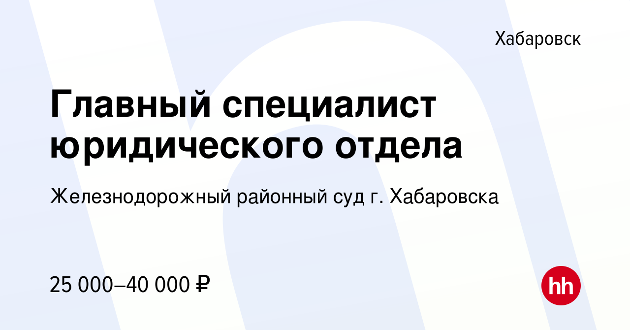 Вакансия Главный специалист юридического отдела в Хабаровске, работа в  компании Железнодорожный районный суд г. Хабаровска (вакансия в архиве c 25  декабря 2021)