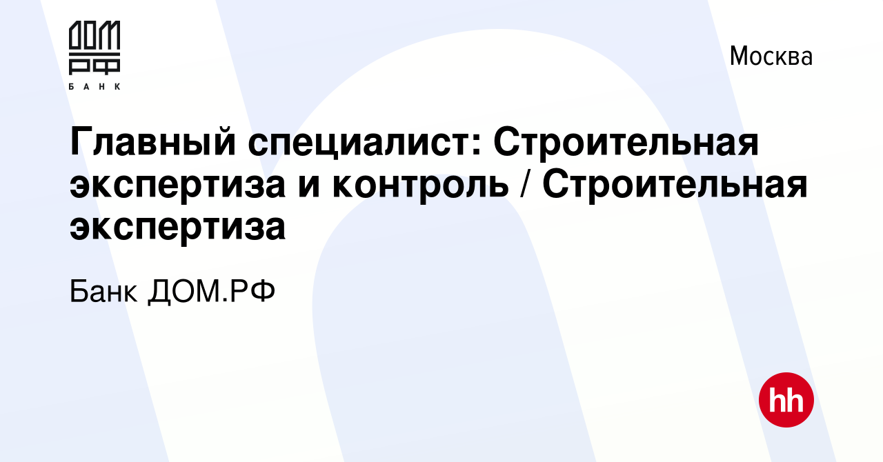 Вакансия Главный специалист: Строительная экспертиза и контроль /  Строительная экспертиза в Москве, работа в компании Банк ДОМ.РФ (вакансия в  архиве c 14 января 2022)