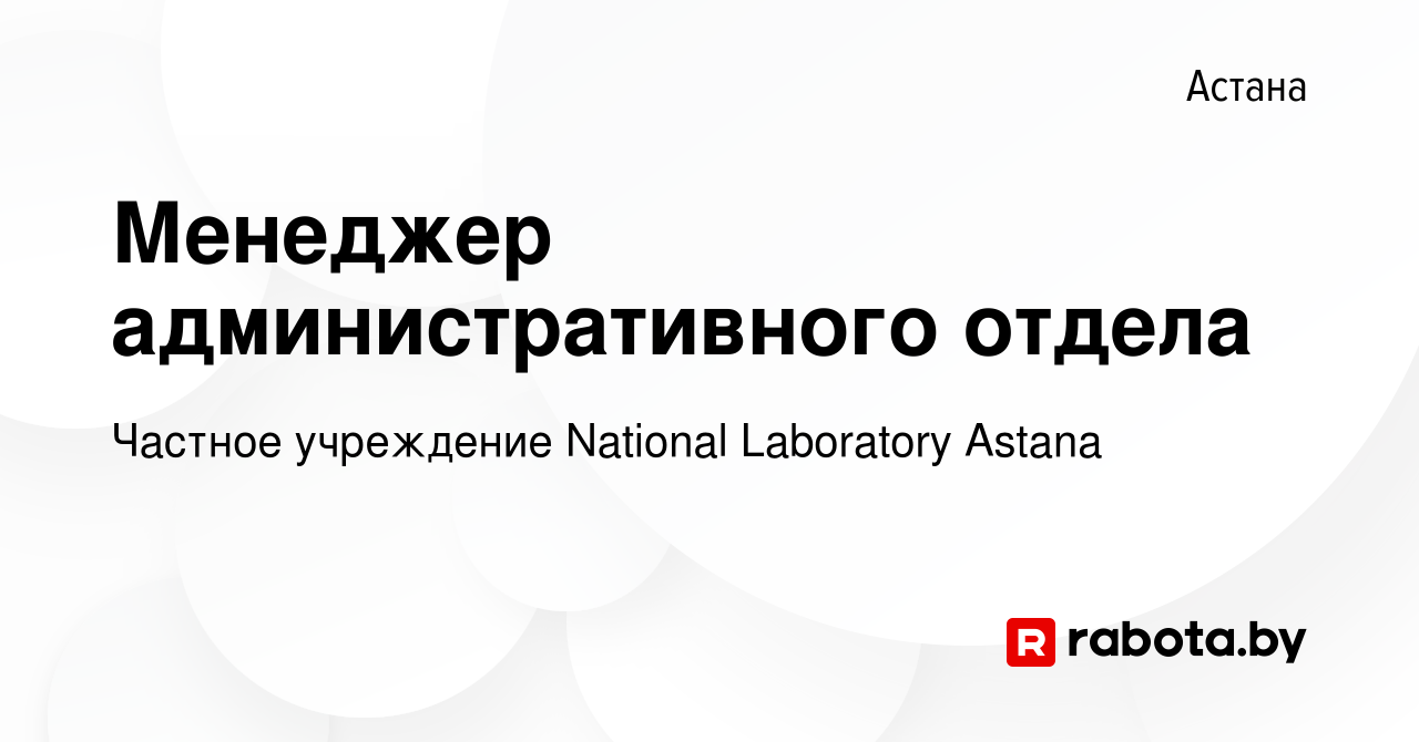 Вакансия Менеджер административного отдела в Астане, работа в компании  Частное учреждение National Laboratory Astana (вакансия в архиве c 20  октября 2021)