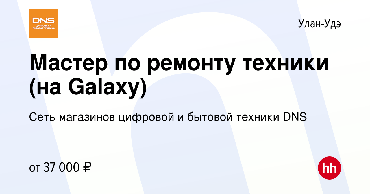 Вакансия Мастер по ремонту техники (на Galaxy) в Улан-Удэ, работа в  компании Сеть магазинов цифровой и бытовой техники DNS (вакансия в архиве c  9 января 2022)