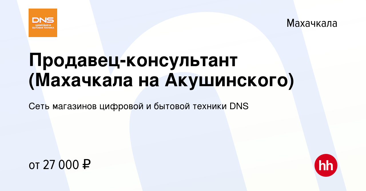 Вакансия Продавец-консультант (Махачкала на Акушинского) в Махачкале, работа  в компании Сеть магазинов цифровой и бытовой техники DNS (вакансия в архиве  c 3 декабря 2021)