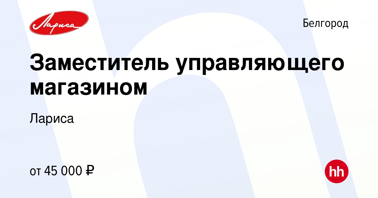 Вакансия Заместитель управляющего магазином в Белгороде, работа в компании  Лариса (вакансия в архиве c 22 ноября 2021)