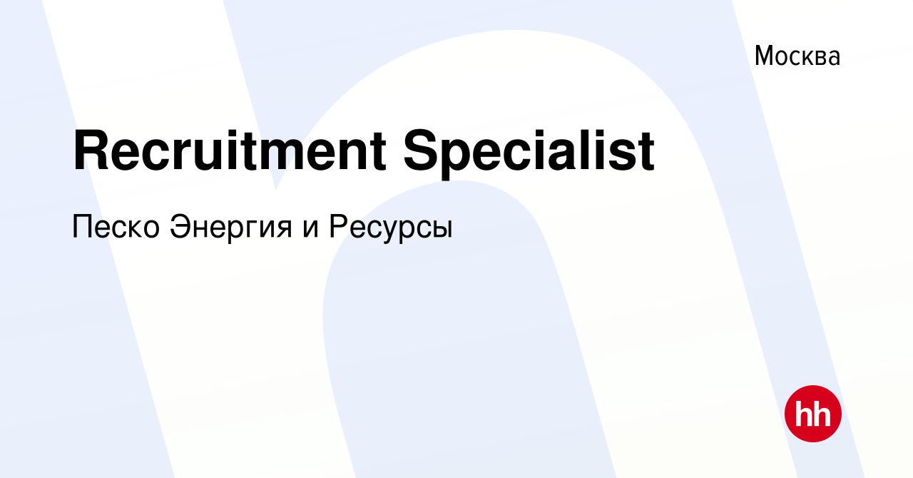 Вакансия Recruitment Specialist в Москве, работа в компании Песко Энергия и  Ресурсы (вакансия в архиве c 3 декабря 2021)