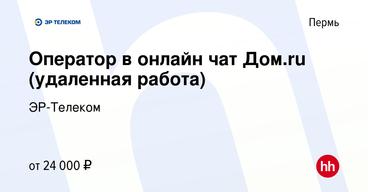 Вакансия Оператор в онлайн чат Дом.ru (удаленная работа) в Перми, работа в  компании ЭР-Телеком (вакансия в архиве c 18 октября 2021)