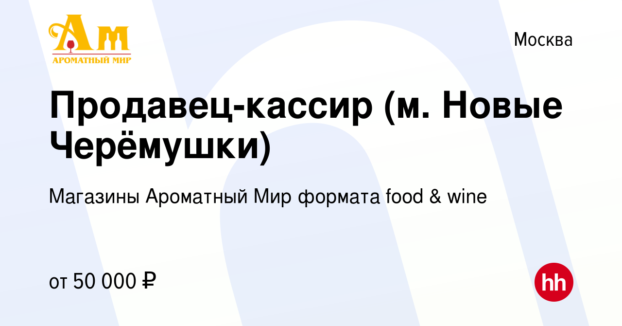 Вакансия Продавец-кассир (м. Новые Черёмушки) в Москве, работа в компании  Магазины Ароматный Мир формата food & wine (вакансия в архиве c 19 мая 2022)