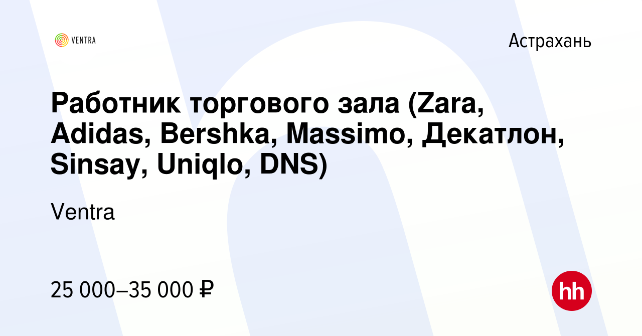 Вакансия Работник торгового зала (Zara, Adidas, Bershka, Massimo, Декатлон,  Sinsay, Uniqlo, DNS) в Астрахани, работа в компании Ventra (вакансия в  архиве c 5 ноября 2021)