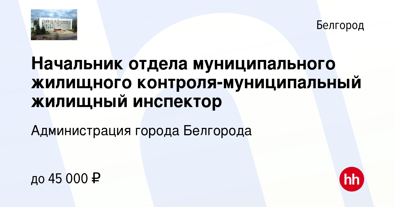 Вакансия Начальник отдела муниципального жилищного контроля-муниципальный  жилищный инспектор в Белгороде, работа в компании Администрация города  Белгорода (вакансия в архиве c 20 октября 2021)