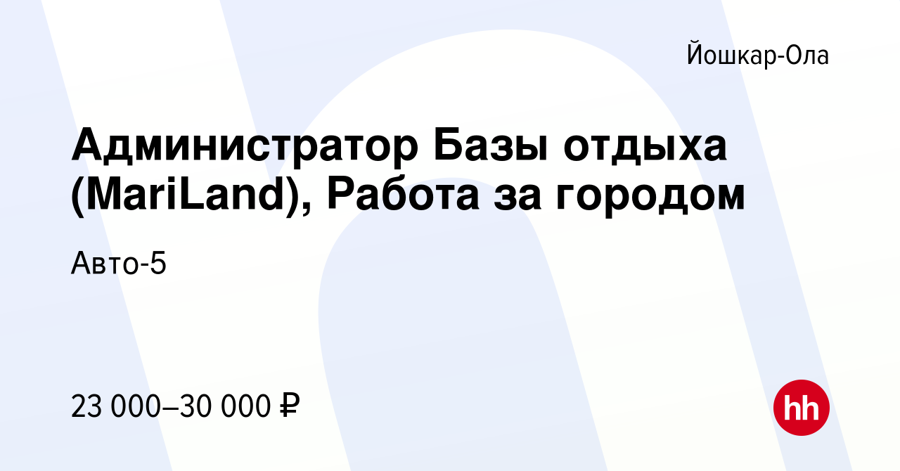 Вакансия Администратор Базы отдыха (MariLand), Работа за городом в Йошкар- Оле, работа в компании Авто-5 (вакансия в архиве c 10 ноября 2021)