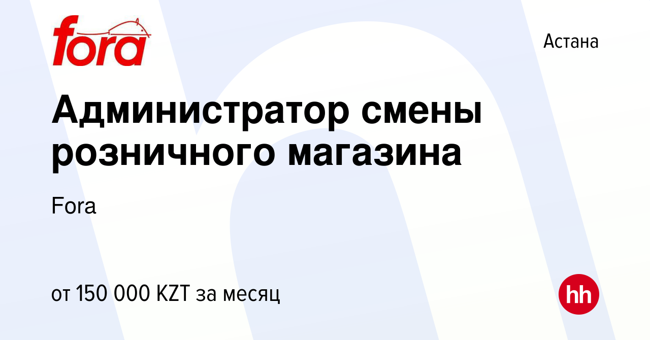 Вакансия Администратор смены розничного магазина в Астане, работа в  компании Fora (вакансия в архиве c 28 ноября 2021)