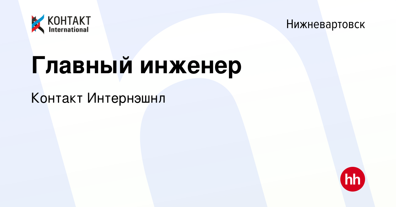 Вакансия Главный инженер в Нижневартовске, работа в компании Контакт  Интернэшнл (вакансия в архиве c 8 ноября 2021)