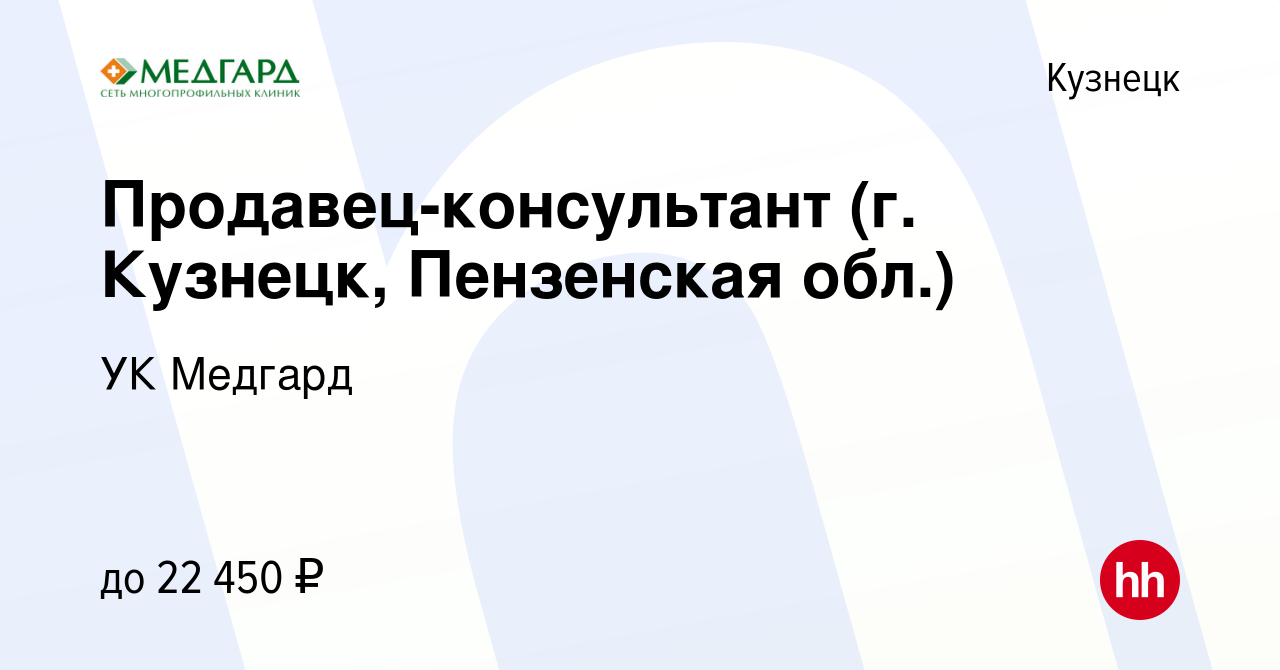 Вакансия Продавец-консультант (г. Кузнецк, Пензенская обл.) в Кузнецке,  работа в компании УК Медгард (вакансия в архиве c 10 ноября 2021)