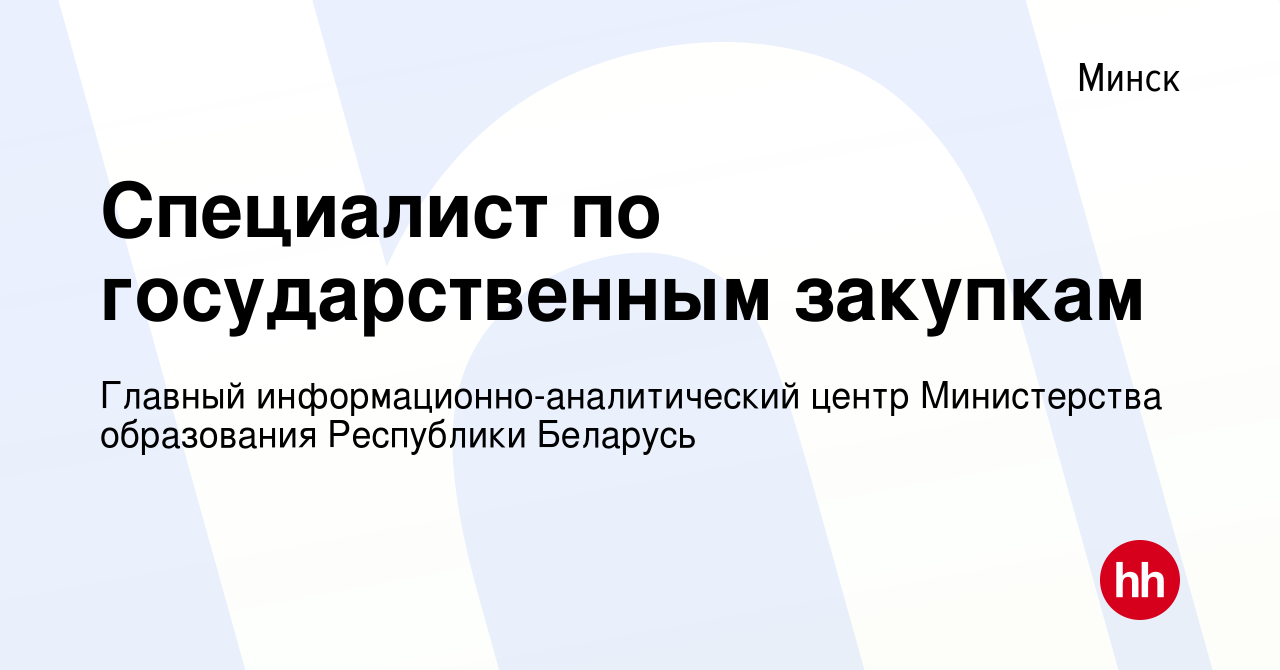 Вакансия Специалист по государственным закупкам в Минске, работа в компании  Главный информационно-аналитический центр Министерства образования  Республики Беларусь (вакансия в архиве c 3 ноября 2021)