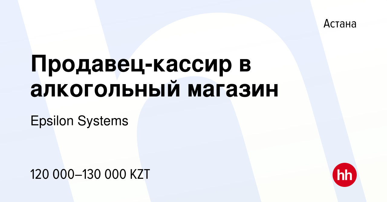 Вакансия Продавец-кассир в алкогольный магазин в Астане, работа в компании  Epsilon Systems (вакансия в архиве c 3 ноября 2021)