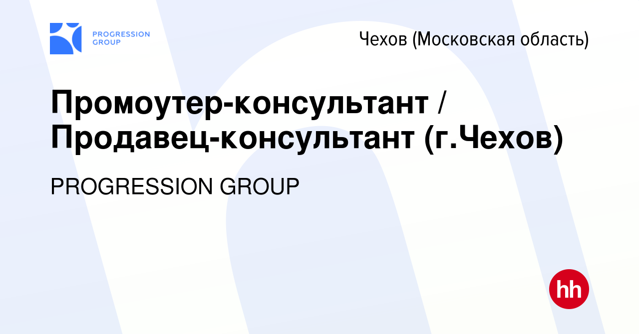 Вакансия Промоутер-консультант / Продавец-консультант (г.Чехов) в Чехове,  работа в компании PROGRESSION GROUP (вакансия в архиве c 16 декабря 2021)