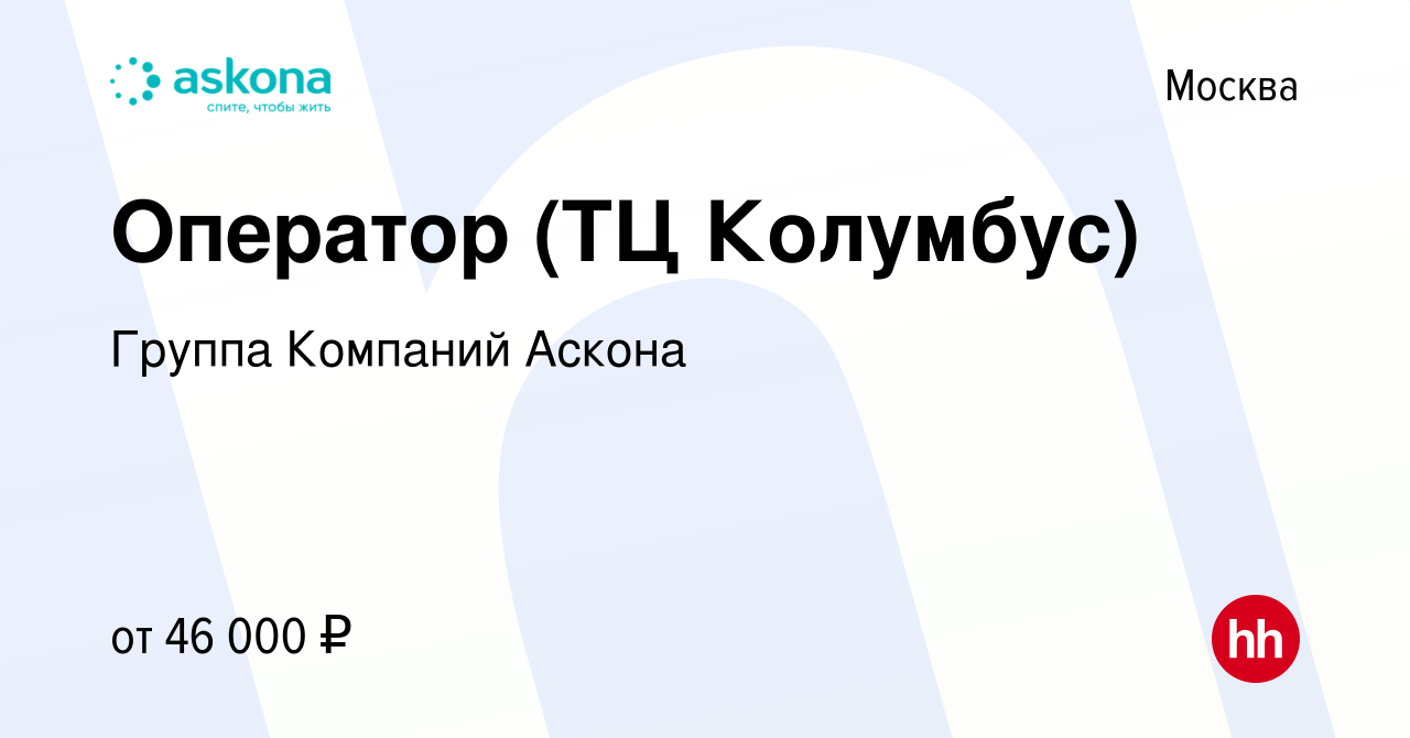 Вакансия Оператор (ТЦ Колумбус) в Москве, работа в компании Группа Компаний  Аскона (вакансия в архиве c 9 февраля 2022)