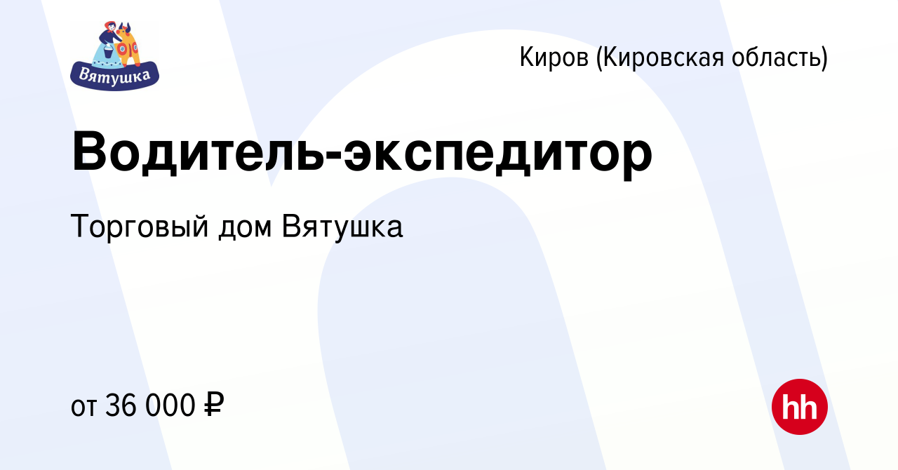 Вакансия Водитель-экспедитор в Кирове (Кировская область), работа в  компании Торговый дом Вятушка (вакансия в архиве c 10 ноября 2021)