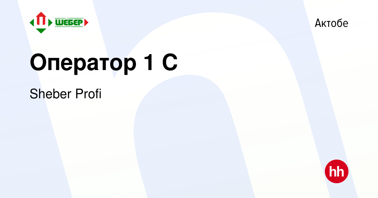 Вакансия Оператор 1 С в Актобе, работа в компании Sheber Profi (вакансия в  архиве c 9 декабря 2021)