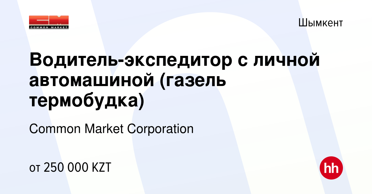 Вакансия Водитель-экспедитор с личной автомашиной (газель термобудка) в  Шымкенте, работа в компании Common Market Corporation (вакансия в архиве c  13 января 2022)