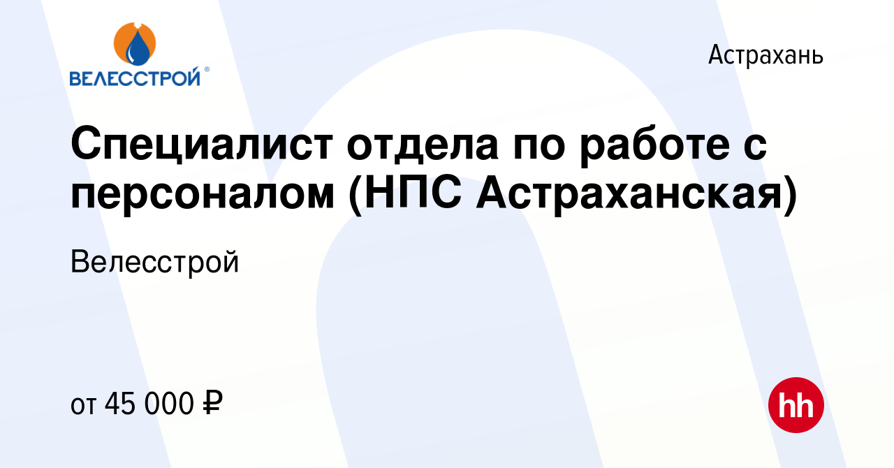 Вакансия Специалист отдела по работе с персоналом (НПС Астраханская) в  Астрахани, работа в компании Велесстрой (вакансия в архиве c 12 ноября 2021)