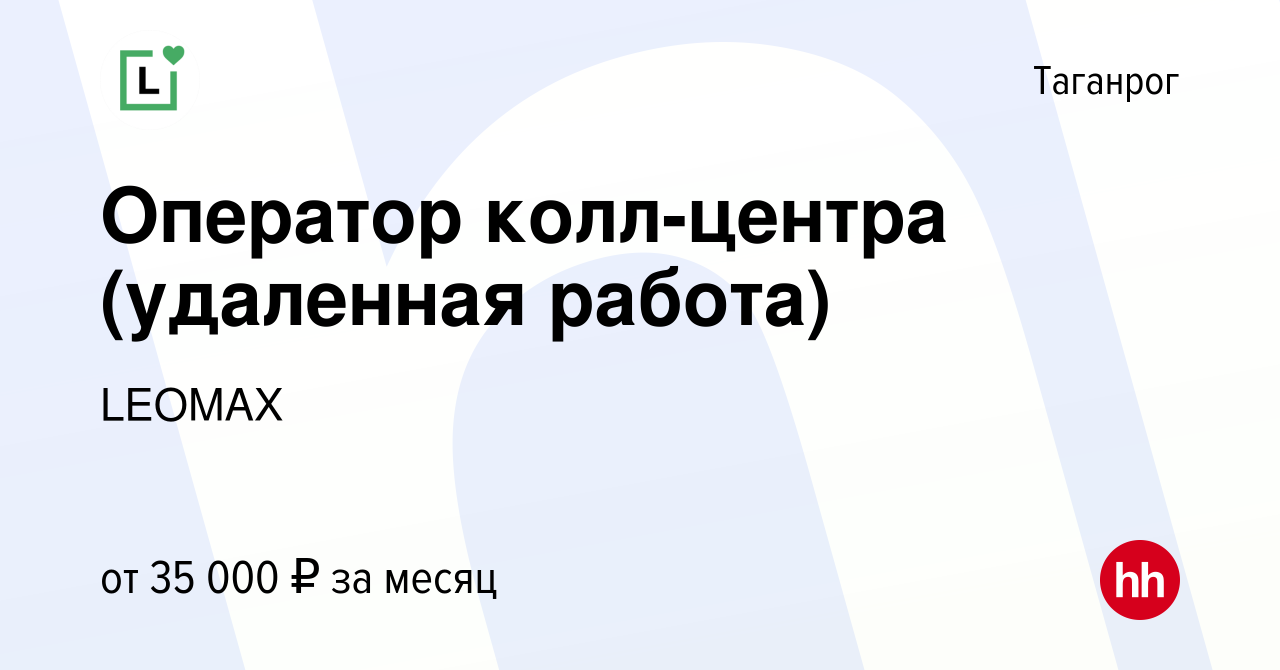 Вакансия Оператор колл-центра (удаленная работа) в Таганроге, работа в  компании LEOMAX (вакансия в архиве c 1 апреля 2022)