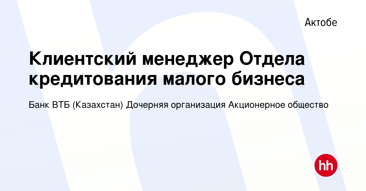 Вакансия Клиентский менеджер Отдела кредитования малого бизнеса в Актобе,  работа в компании Банк ВТБ (Казахстан) Дочерняя организация Акционерное  общество (вакансия в архиве c 18 декабря 2021)