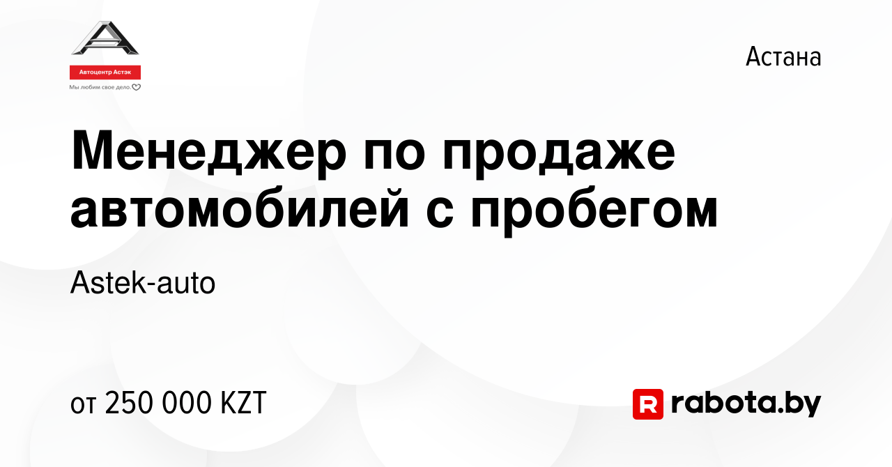 Вакансия Менеджер по продаже автомобилей с пробегом в Астане, работа в  компании Astek-auto (вакансия в архиве c 5 ноября 2021)