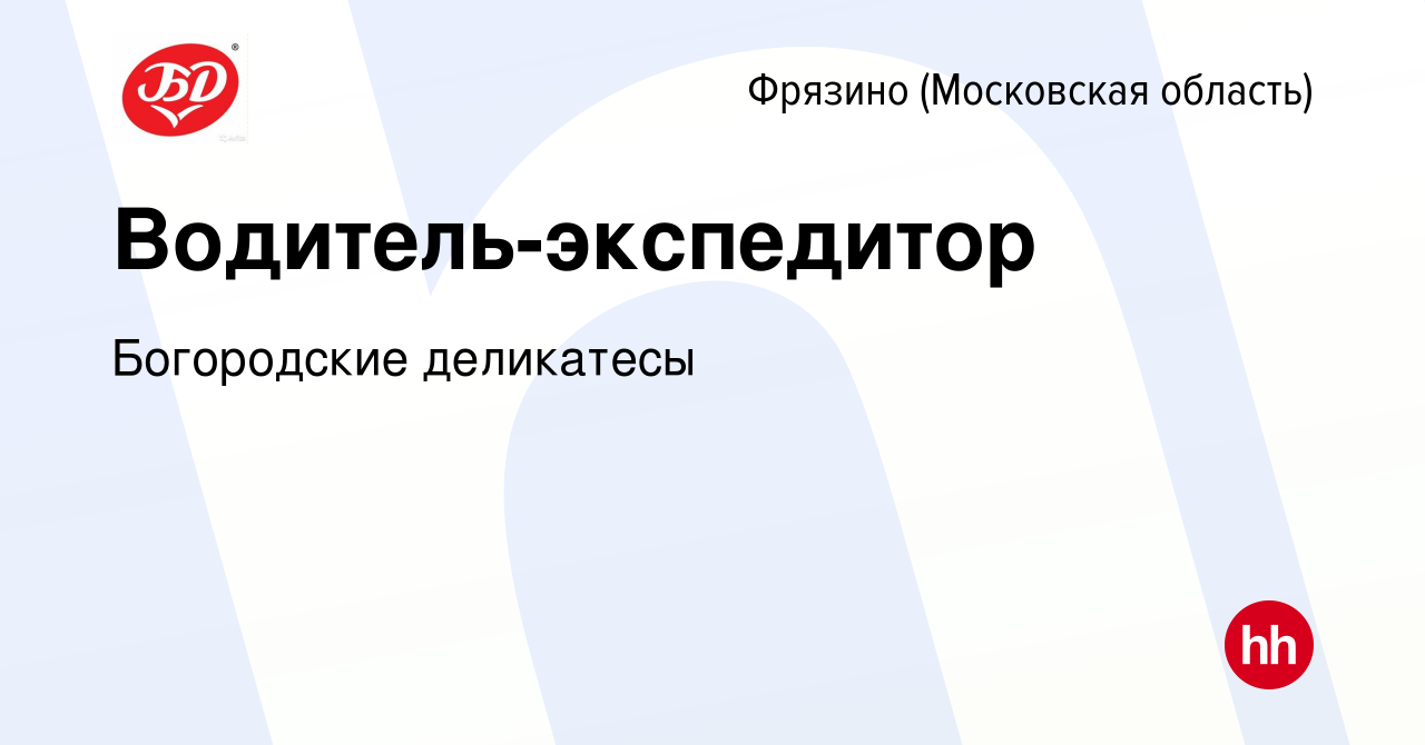 Вакансия Водитель-экспедитор во Фрязино, работа в компании Богородские  деликатесы (вакансия в архиве c 13 ноября 2021)