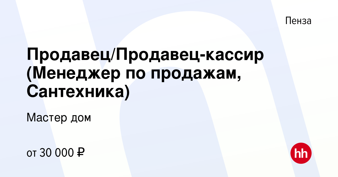 Вакансия Продавец/Продавец-кассир (Менеджер по продажам, Сантехника) в  Пензе, работа в компании Мастер дом (вакансия в архиве c 14 ноября 2021)