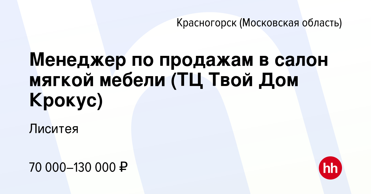 Вакансия Менеджер по продажам в салон мягкой мебели (ТЦ Твой Дом Крокус) в  Красногорске, работа в компании Лиситея (вакансия в архиве c 14 ноября 2021)