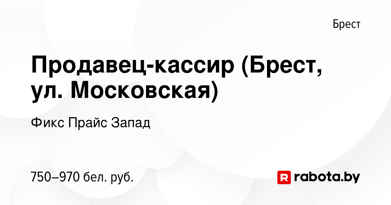 Вакансия Продавец-кассир (Брест, ул. Московская) в Бресте, работа в  компании Фикс Прайс Запад (вакансия в архиве c 22 октября 2021)